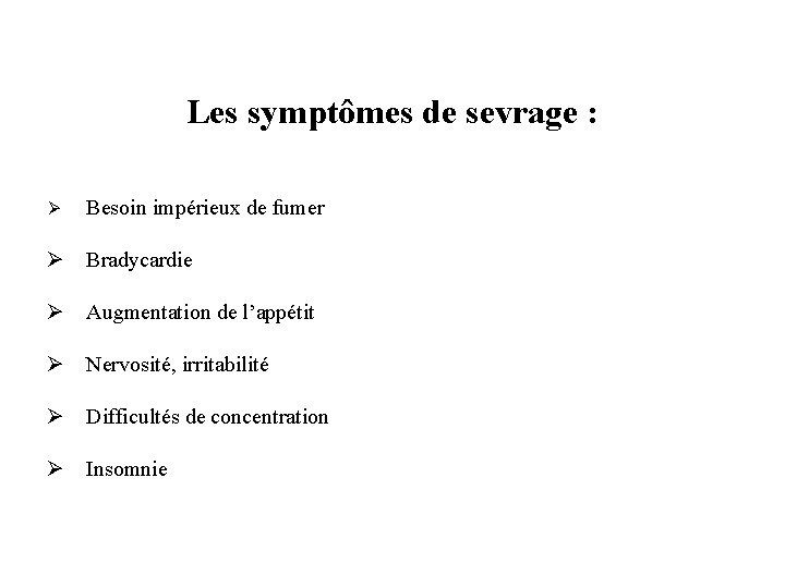 Les symptômes de sevrage : Ø Besoin impérieux de fumer Ø Bradycardie Ø Augmentation