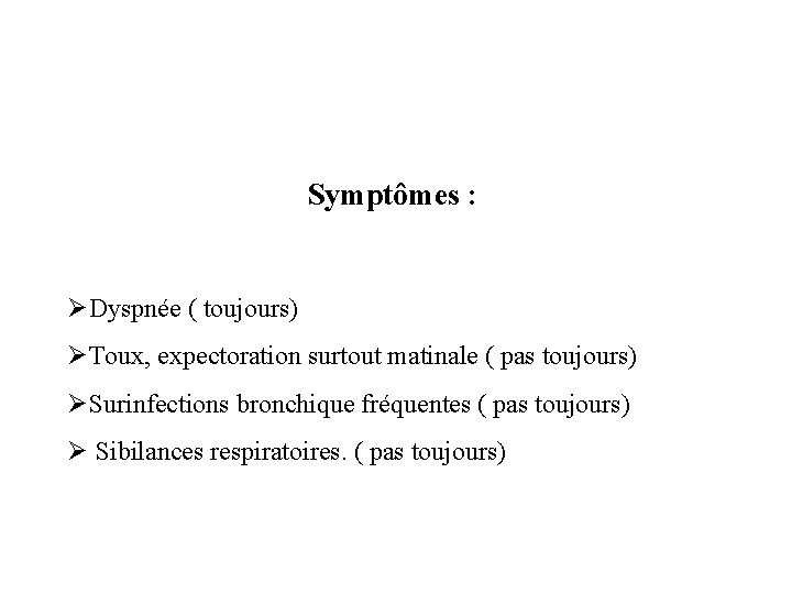 Symptômes : ØDyspnée ( toujours) ØToux, expectoration surtout matinale ( pas toujours) ØSurinfections bronchique