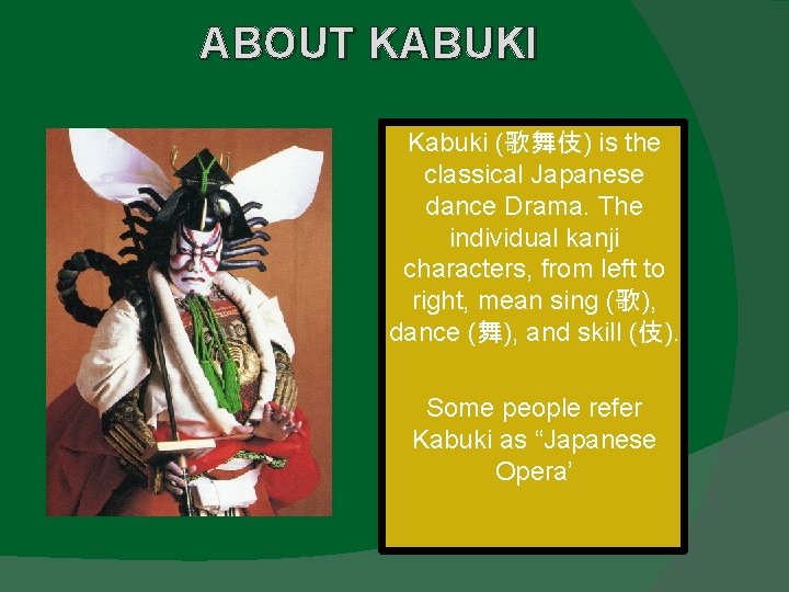 ABOUT KABUKI Kabuki (歌舞伎) is the classical Japanese dance Drama. The individual kanji characters,