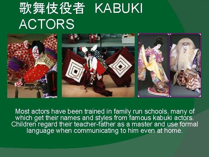 歌舞伎役者 KABUKI ACTORS Most actors have been trained in family run schools, many of