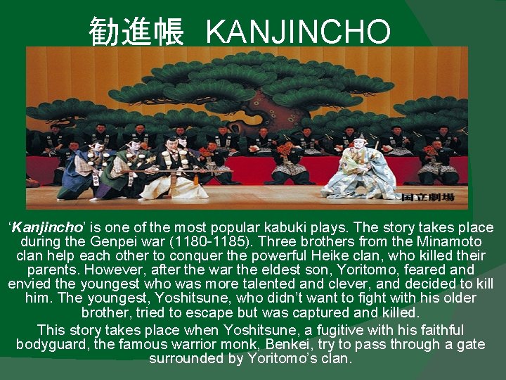 勧進帳 KANJINCHO ‘Kanjincho’ is one of the most popular kabuki plays. The story takes