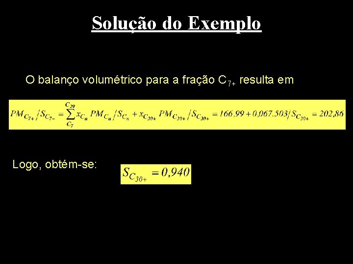 Solução do Exemplo O balanço volumétrico para a fração C 7+ resulta em Logo,