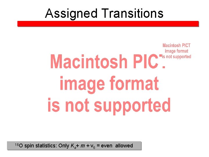 Assigned Transitions 16 O spin statistics: Only Ka+ m + v 6 = even