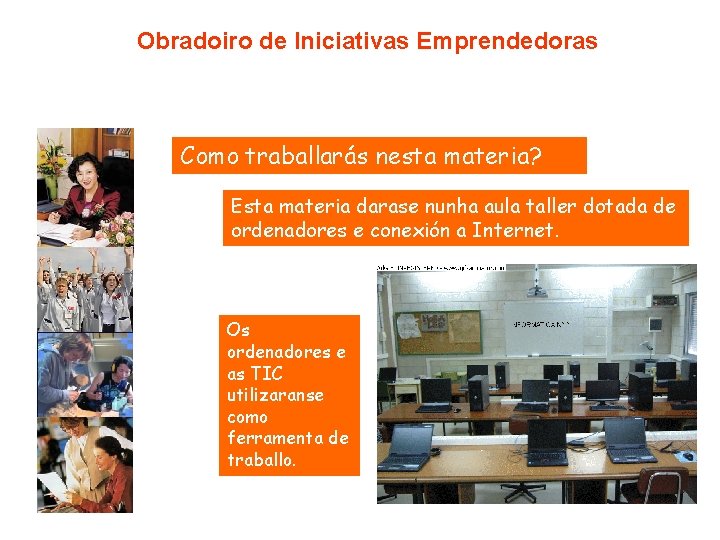 Obradoiro de Iniciativas Emprendedoras Como traballarás nesta materia? Esta materia darase nunha aula taller