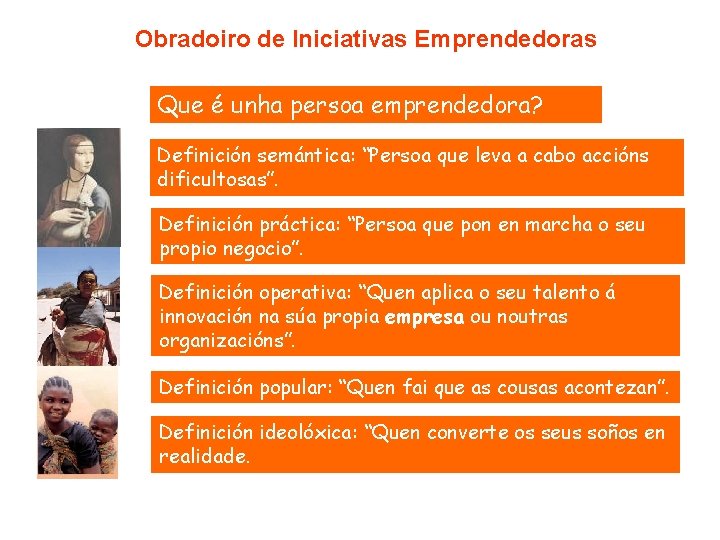 Obradoiro de Iniciativas Emprendedoras Que é unha persoa emprendedora? Definición semántica: “Persoa que leva