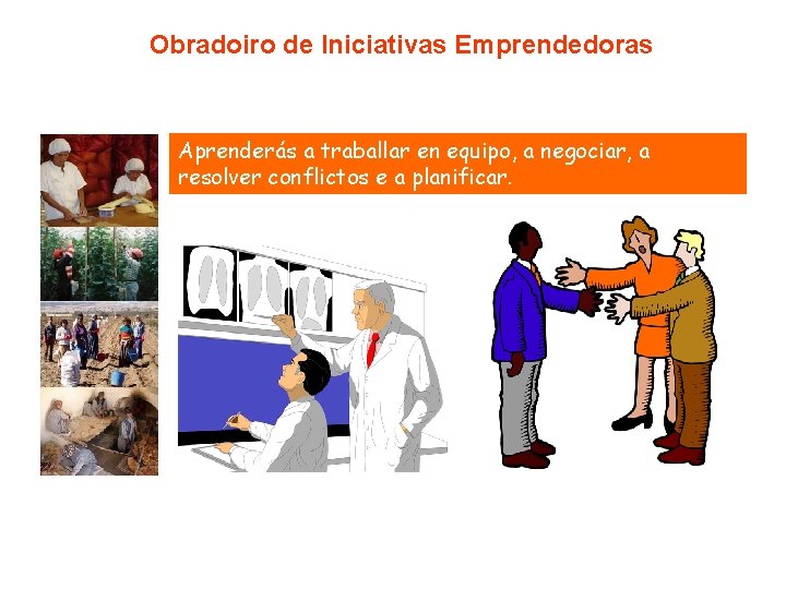 Obradoiro de Iniciativas Emprendedoras Aprenderás a traballar en equipo, a negociar, a resolver conflictos