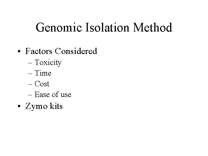 Genomic Isolation Method • Factors Considered – Toxicity – Time – Cost – Ease