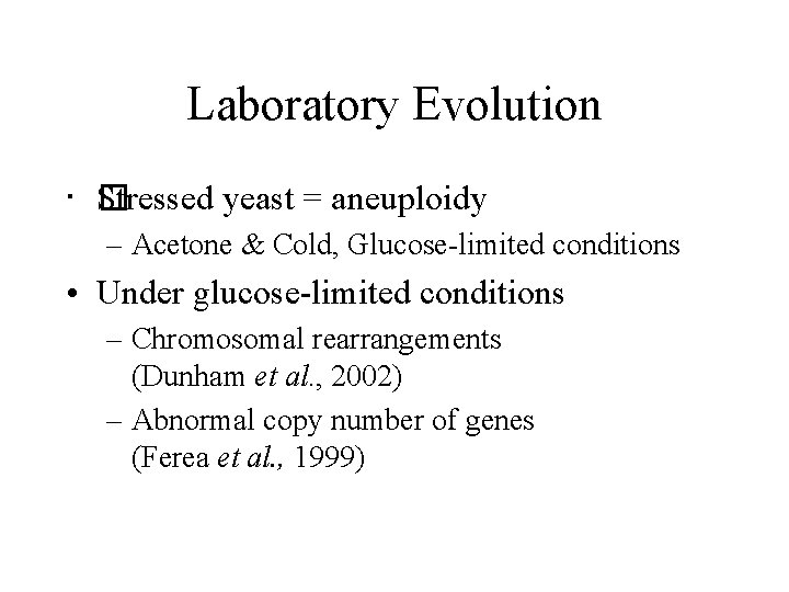 Laboratory Evolution • � Stressed yeast = aneuploidy – Acetone & Cold, Glucose-limited conditions