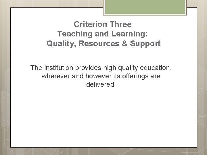 Criterion Three Teaching and Learning: Quality, Resources & Support The institution provides high quality