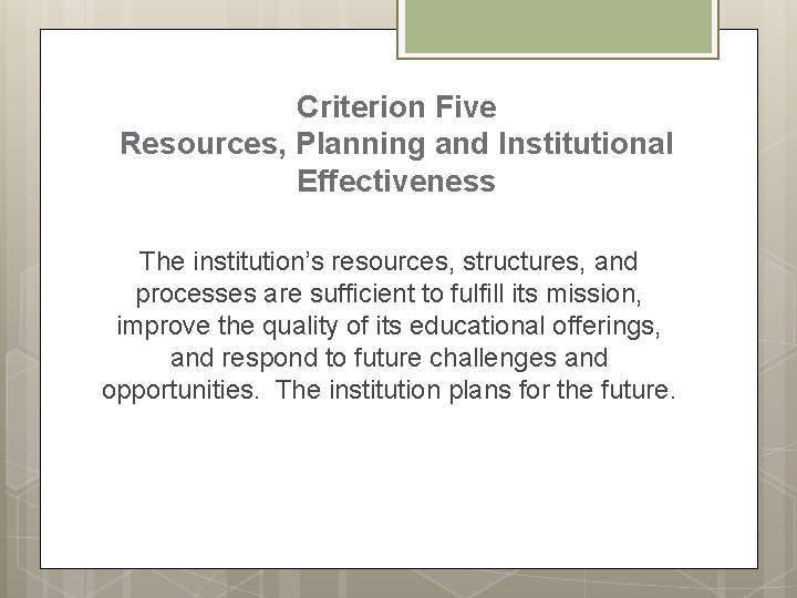 Criterion Five Resources, Planning and Institutional Effectiveness The institution’s resources, structures, and processes are