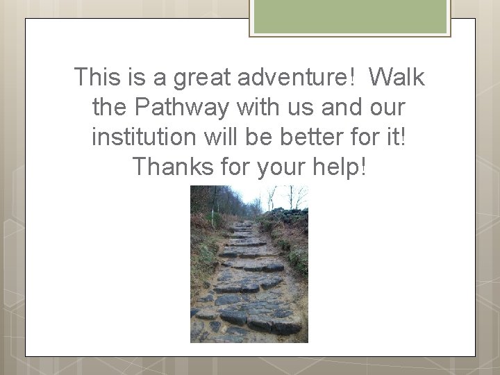 This is a great adventure! Walk the Pathway with us and our institution will