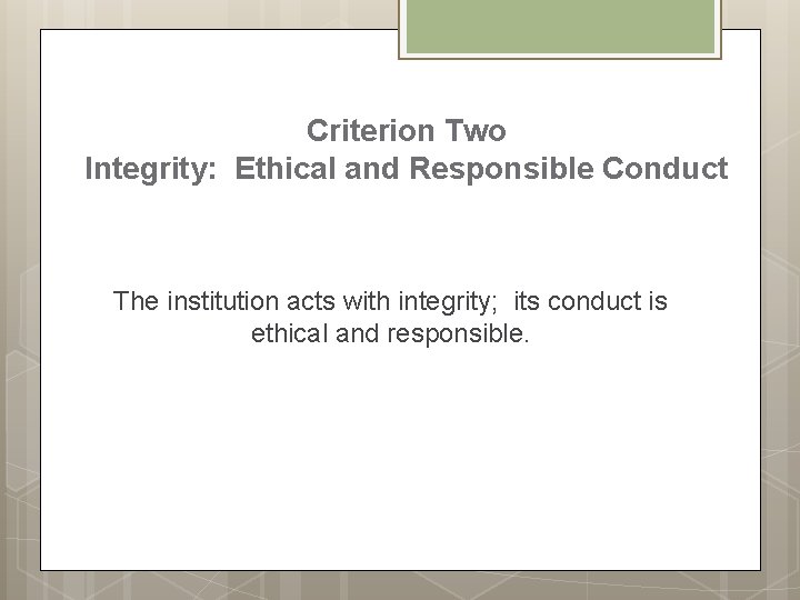 Criterion Two Integrity: Ethical and Responsible Conduct The institution acts with integrity; its conduct