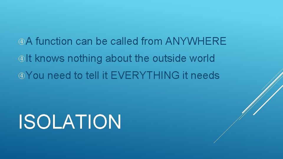 A function can be called from ANYWHERE It knows nothing about the outside A function can be called from ANYWHERE It knows nothing about the outside