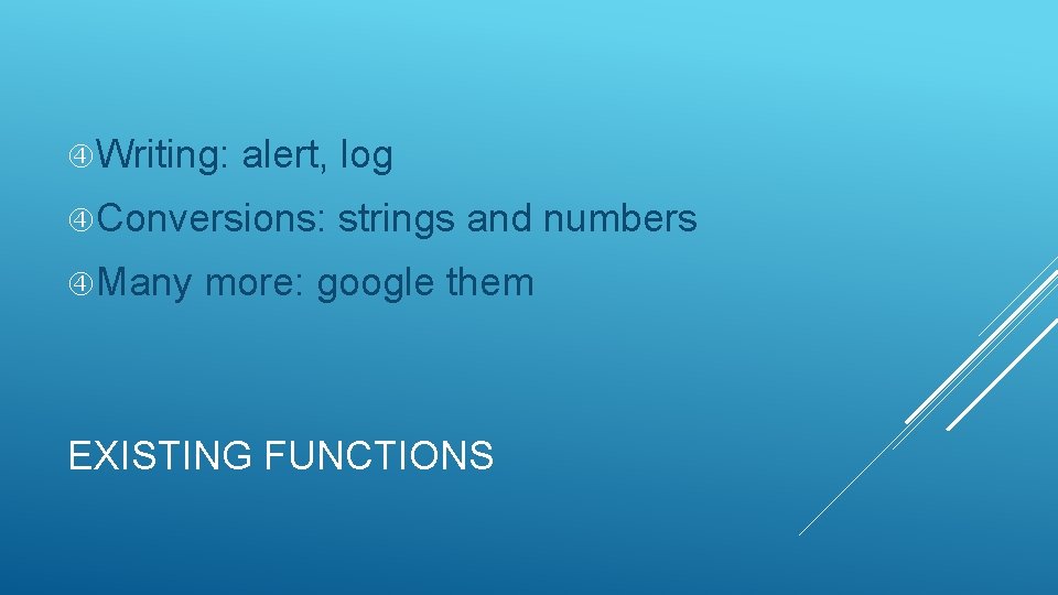 Writing: alert, log Conversions: Many strings and numbers more: google them EXISTING FUNCTIONS Writing: alert, log Conversions: Many strings and numbers more: google them EXISTING FUNCTIONS