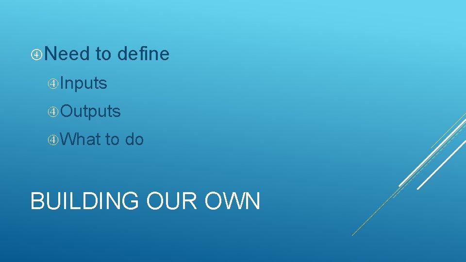 Need to define Inputs Outputs What to do BUILDING OUR OWN Need to define Inputs Outputs What to do BUILDING OUR OWN