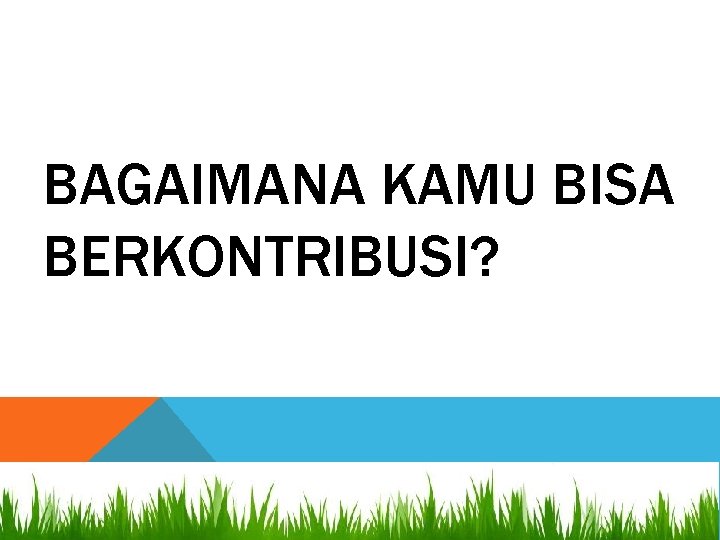 BAGAIMANA KAMU BISA BERKONTRIBUSI? 