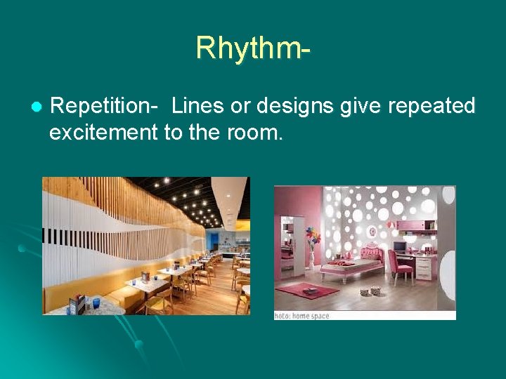 Rhythml Repetition- Lines or designs give repeated excitement to the room. 