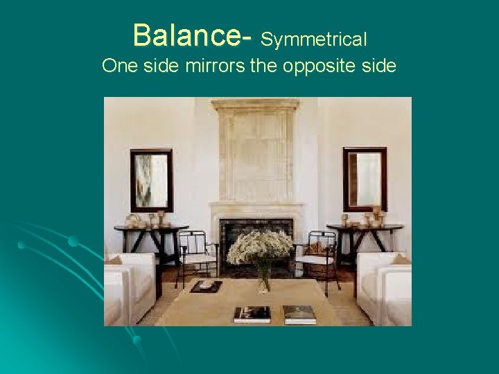 Balance- Symmetrical One side mirrors the opposite side 