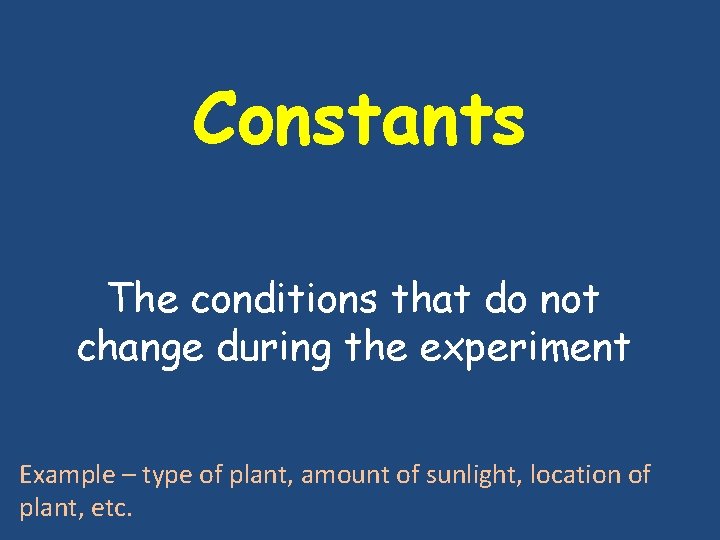 Constants The conditions that do not change during the experiment Example – type of Constants The conditions that do not change during the experiment Example – type of