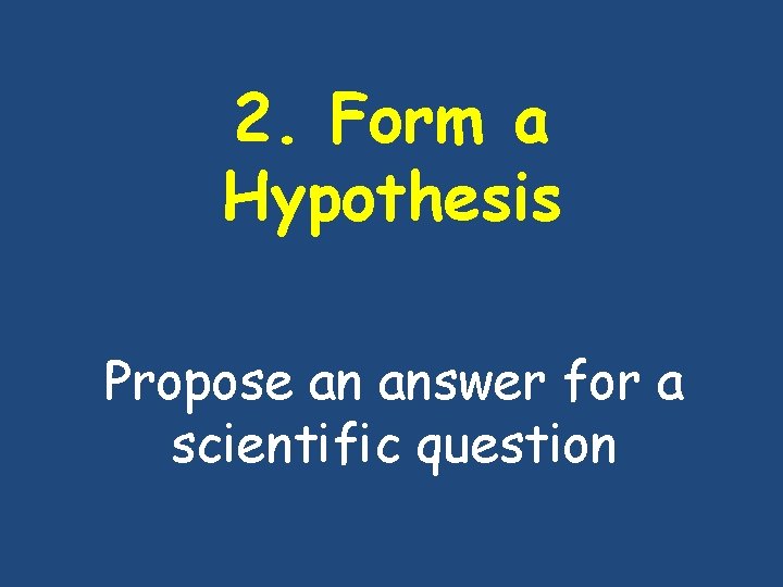 2. Form a Hypothesis Propose an answer for a scientific question 2. Form a Hypothesis Propose an answer for a scientific question