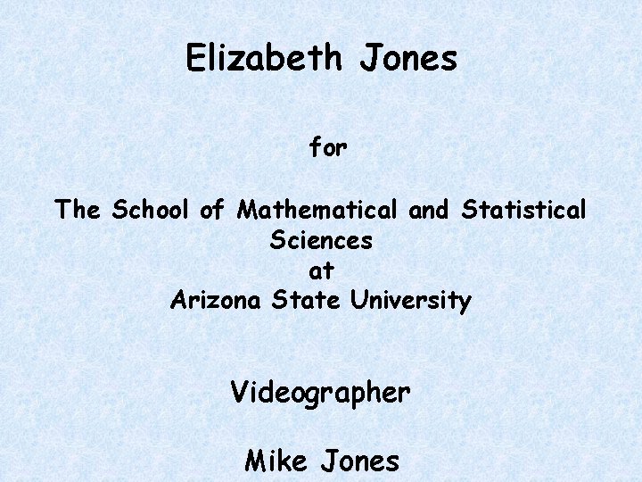 Elizabeth Jones for The School of Mathematical and Statistical Sciences at Arizona State University Elizabeth Jones for The School of Mathematical and Statistical Sciences at Arizona State University