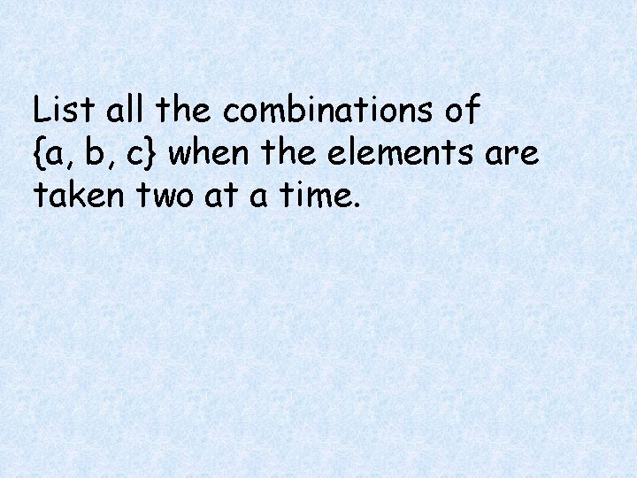 List all the combinations of {a, b, c} when the elements are taken two List all the combinations of {a, b, c} when the elements are taken two