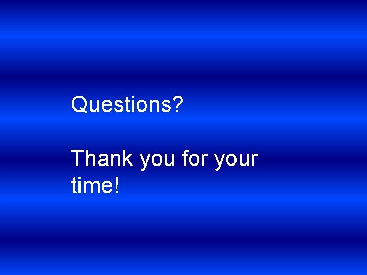 Questions? Thank you for your time! 