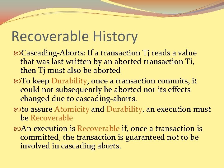 Recoverable History Cascading-Aborts: If a transaction Tj reads a value that was last written