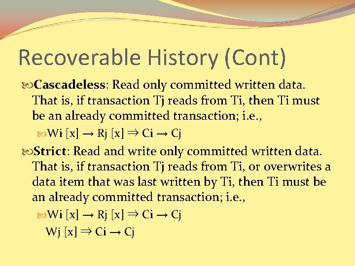 Recoverable History (Cont) Cascadeless: Read only committed written data. That is, if transaction Tj