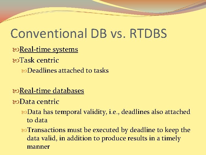 Conventional DB vs. RTDBS Real-time systems Task centric Deadlines attached to tasks Real-time databases
