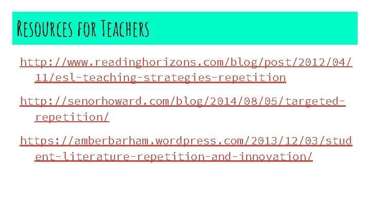 Resources for Teachers http: //www. readinghorizons. com/blog/post/2012/04/ 11/esl-teaching-strategies-repetition http: //senorhoward. com/blog/2014/08/05/targetedrepetition/ https: //amberbarham. wordpress.