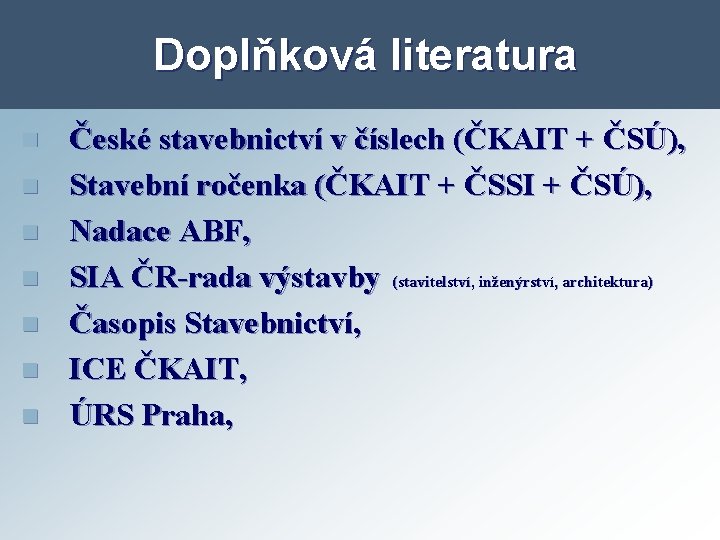 Doplňková literatura n n n n České stavebnictví v číslech (ČKAIT + ČSÚ), Stavební