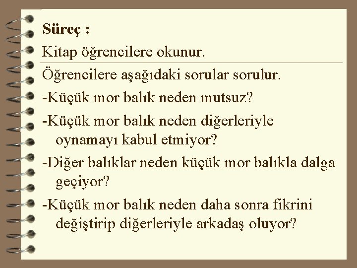 Süreç : Kitap öğrencilere okunur. Öğrencilere aşağıdaki sorular sorulur. -Küçük mor balık neden mutsuz?