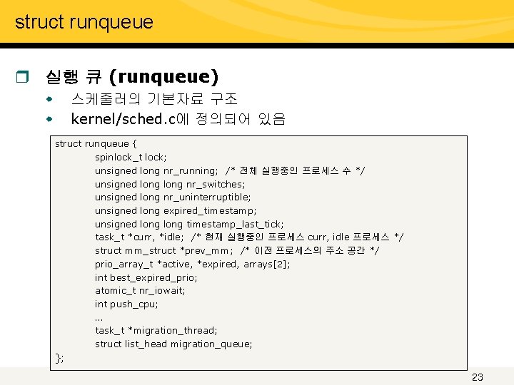 struct runqueue r 실행 큐 (runqueue) w w 스케줄러의 기본자료 구조 kernel/sched. c에 정의되어