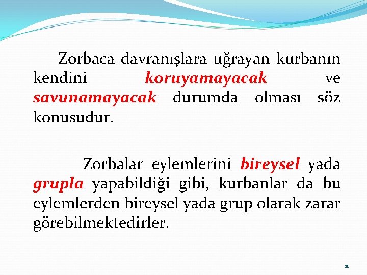 Zorbaca davranışlara uğrayan kurbanın kendini koruyamayacak ve savunamayacak durumda olması söz konusudur. Zorbalar eylemlerini