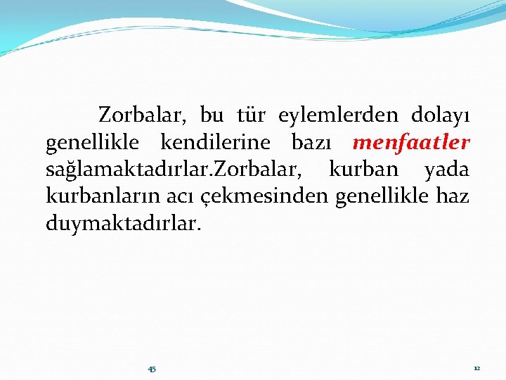 Zorbalar, bu tür eylemlerden dolayı genellikle kendilerine bazı menfaatler sağlamaktadırlar. Zorbalar, kurban yada kurbanların