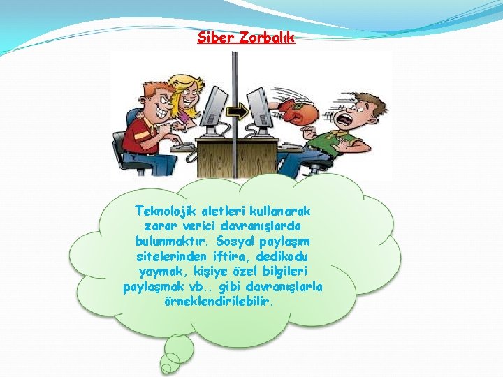 Siber Zorbalık Teknolojik aletleri kullanarak zarar verici davranışlarda bulunmaktır. Sosyal paylaşım sitelerinden iftira, dedikodu