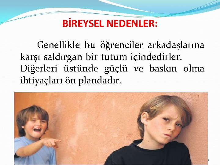 BİREYSEL NEDENLER: Genellikle bu öğrenciler arkadaşlarına karşı saldırgan bir tutum içindedirler. Diğerleri üstünde güçlü