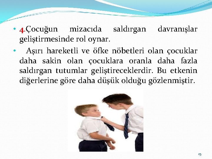  • 4. Çocuğun mizacıda saldırgan davranışlar geliştirmesinde rol oynar. • Aşırı hareketli ve