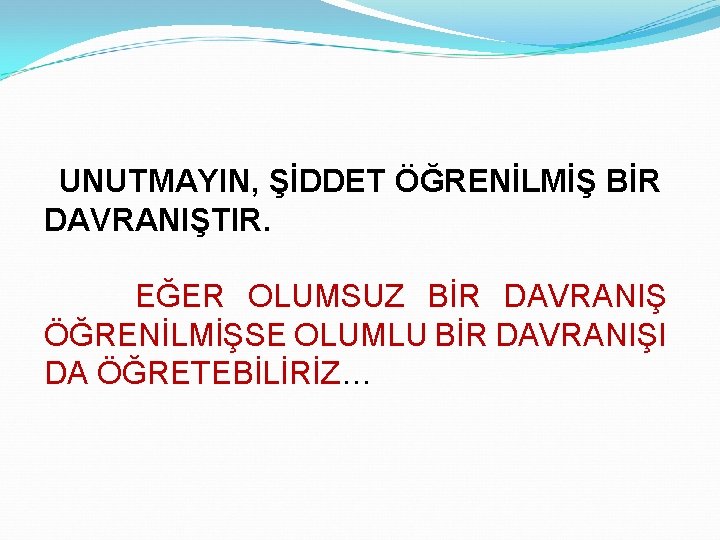 UNUTMAYIN, ŞİDDET ÖĞRENİLMİŞ BİR DAVRANIŞTIR. EĞER OLUMSUZ BİR DAVRANIŞ ÖĞRENİLMİŞSE OLUMLU BİR DAVRANIŞI DA