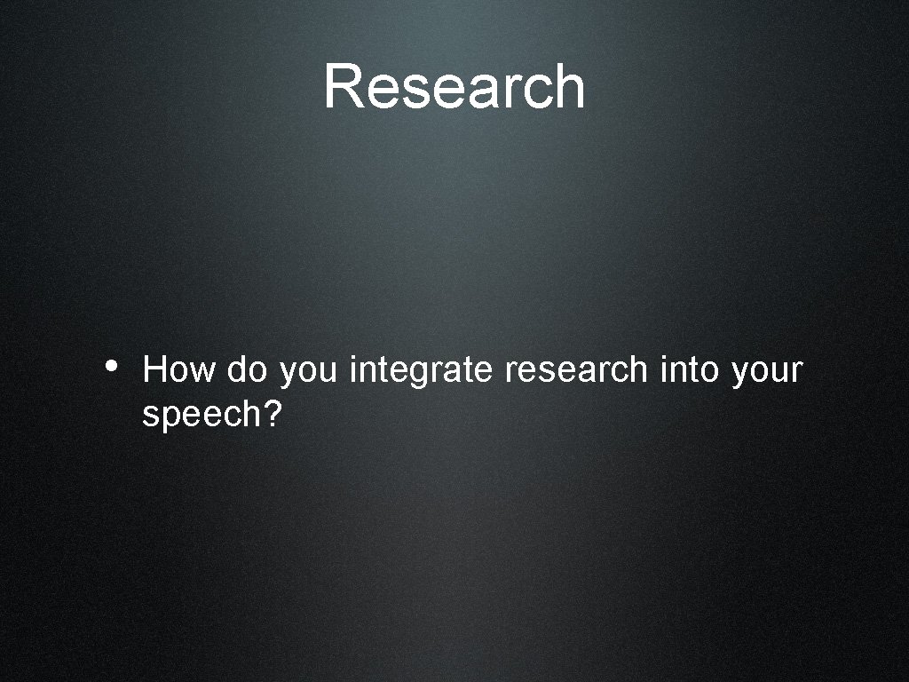 Research • How do you integrate research into your speech? 