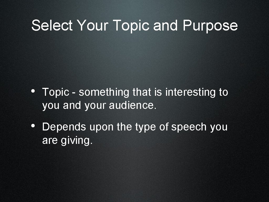 Select Your Topic and Purpose • Topic - something that is interesting to you