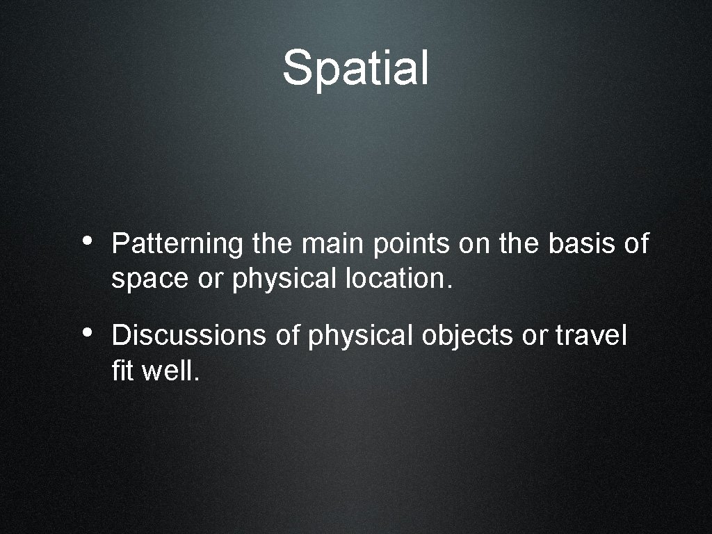 Spatial • Patterning the main points on the basis of space or physical location.