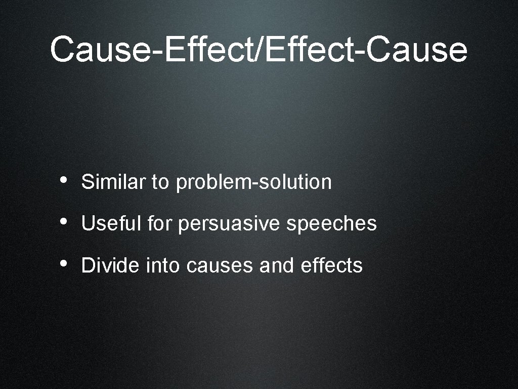 Cause-Effect/Effect-Cause • Similar to problem-solution • Useful for persuasive speeches • Divide into causes