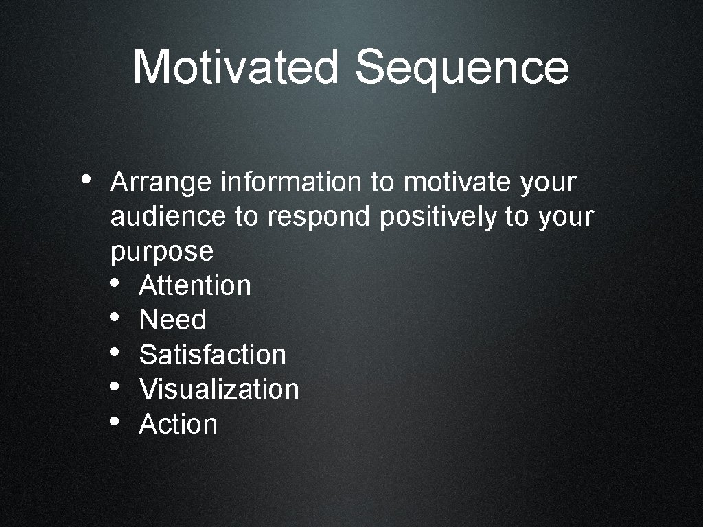 Motivated Sequence • Arrange information to motivate your audience to respond positively to your