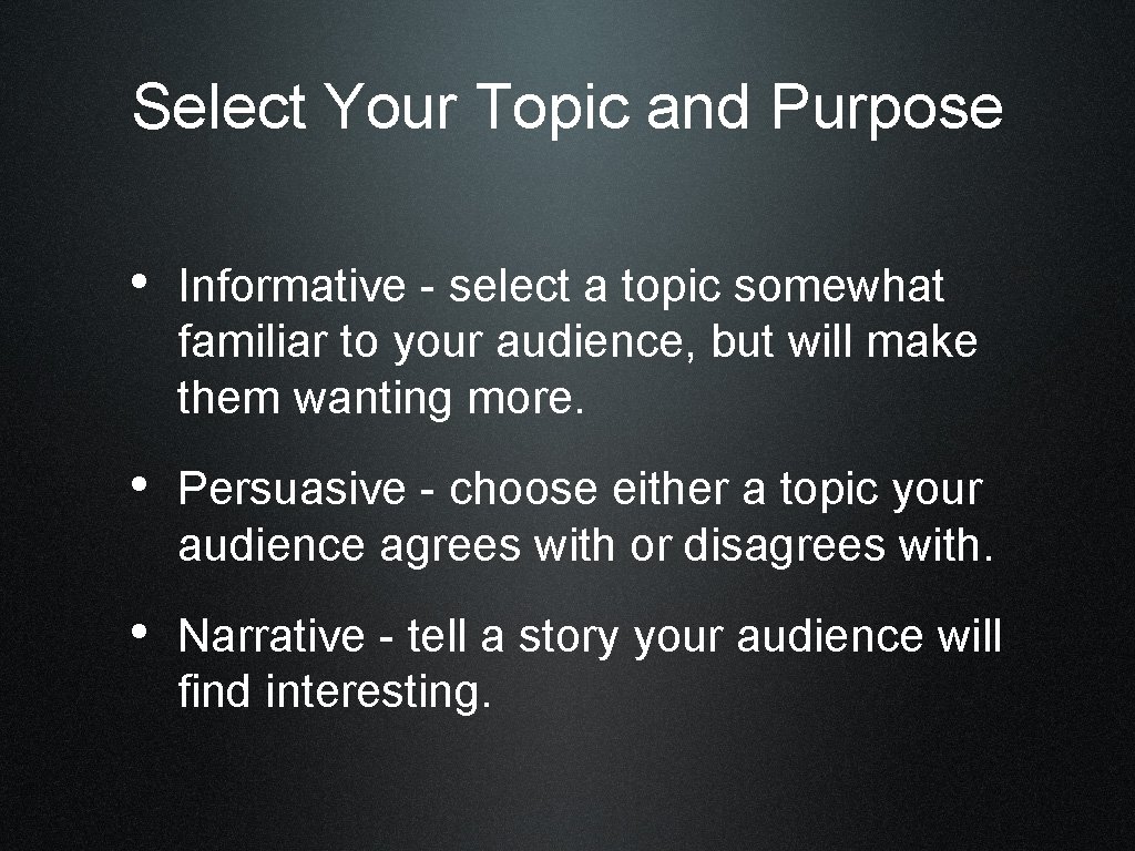 Select Your Topic and Purpose • Informative - select a topic somewhat familiar to