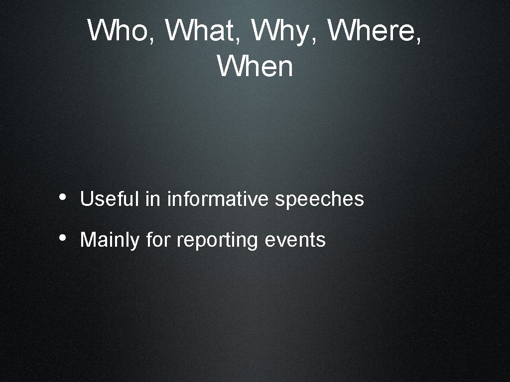 Who, What, Why, Where, When • Useful in informative speeches • Mainly for reporting
