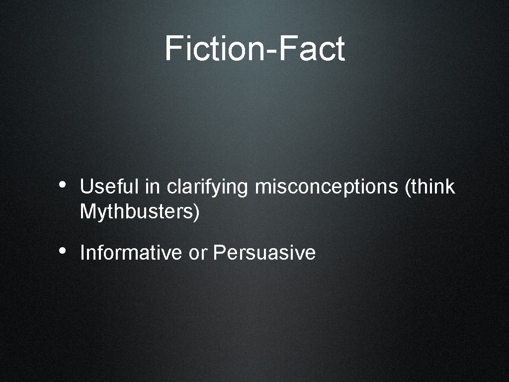 Fiction-Fact • Useful in clarifying misconceptions (think Mythbusters) • Informative or Persuasive 