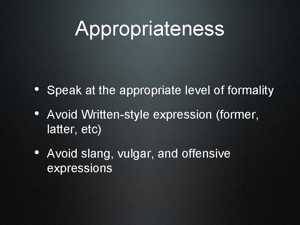 Appropriateness • Speak at the appropriate level of formality • Avoid Written-style expression (former,