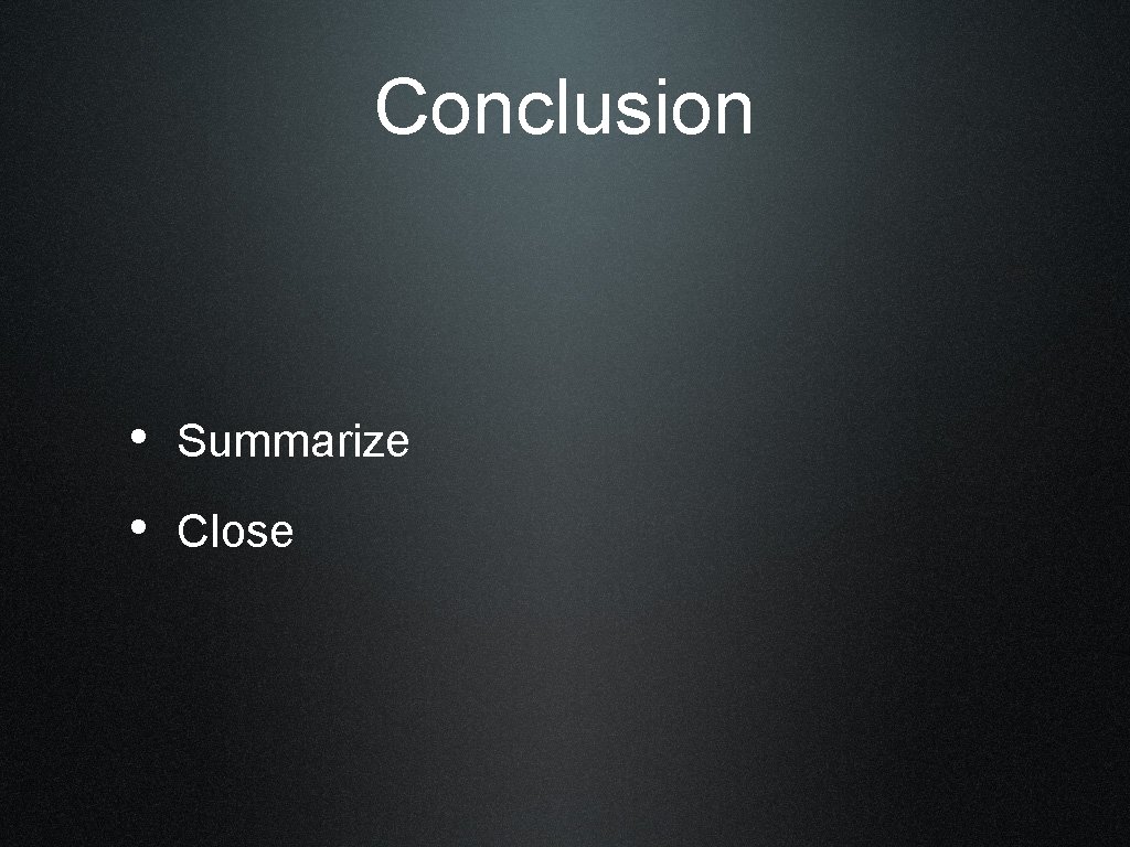 Conclusion • Summarize • Close 